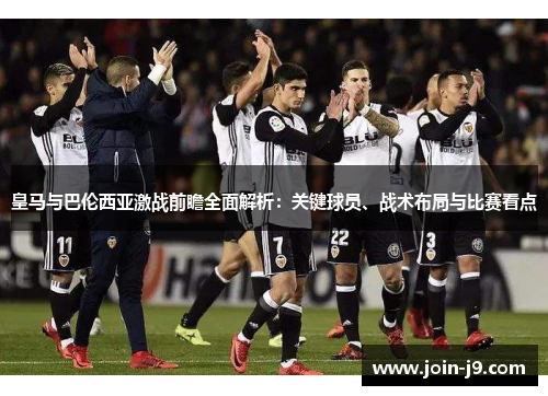 皇马与巴伦西亚激战前瞻全面解析：关键球员、战术布局与比赛看点