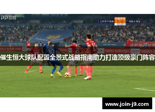 催生恒大球队配置全景式战略指南助力打造顶级豪门阵容