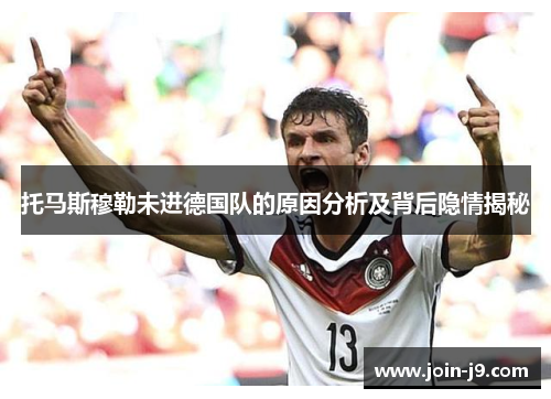 托马斯穆勒未进德国队的原因分析及背后隐情揭秘