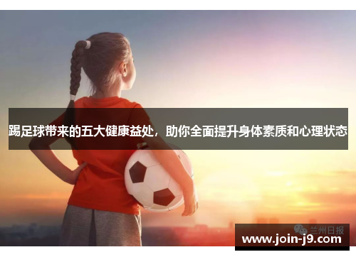 踢足球带来的五大健康益处，助你全面提升身体素质和心理状态