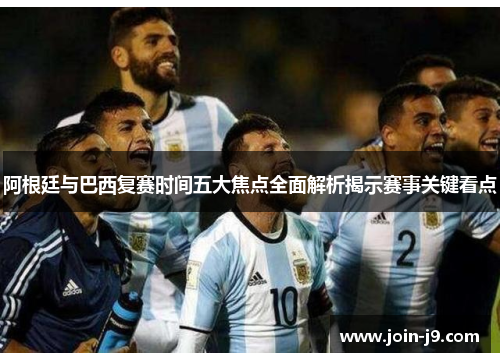 阿根廷与巴西复赛时间五大焦点全面解析揭示赛事关键看点 阿根廷与巴西复赛时间五大焦点全面解析揭示赛事关键看点