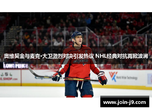 奥维契金与麦克·大卫激烈对决引发热议 NHL经典对抗再掀波澜