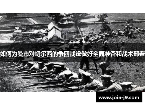 如何为曼市对切尔西的争四战役做好全面准备和战术部署