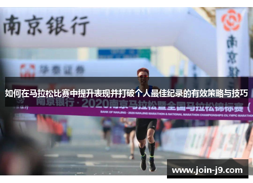如何在马拉松比赛中提升表现并打破个人最佳纪录的有效策略与技巧