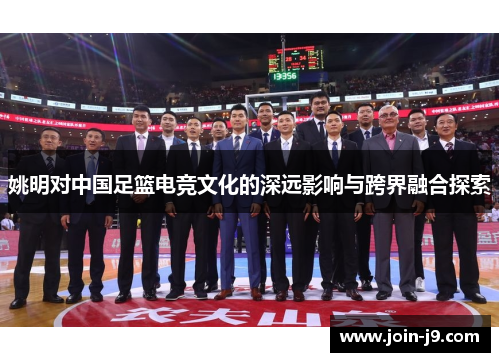 姚明对中国足篮电竞文化的深远影响与跨界融合探索