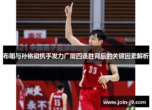 布朗与孙铭徽携手发力广厦四连胜背后的关键因素解析 布朗与孙铭徽携手发力广厦四连胜背后的关键因素解析