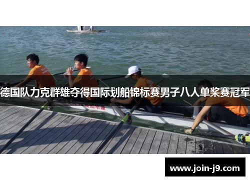 德国队力克群雄夺得国际划船锦标赛男子八人单桨赛冠军 德国队力克群雄夺得国际划船锦标赛男子八人单桨赛冠军