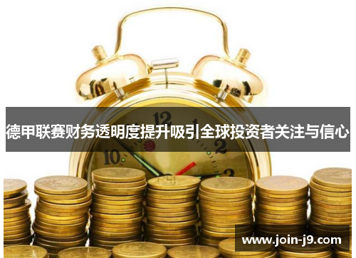 德甲联赛财务透明度提升吸引全球投资者关注与信心 德甲联赛财务透明度提升吸引全球投资者关注与信心