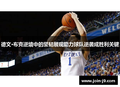 德文·布克逆境中的坚韧展现助力球队逆袭成胜利关键 德文·布克逆境中的坚韧展现助力球队逆袭成胜利关键