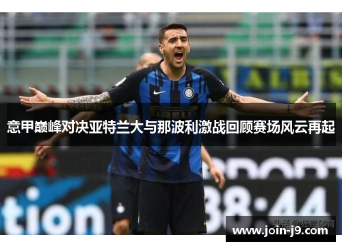 意甲巅峰对决亚特兰大与那波利激战回顾赛场风云再起 意甲巅峰对决亚特兰大与那波利激战回顾赛场风云再起