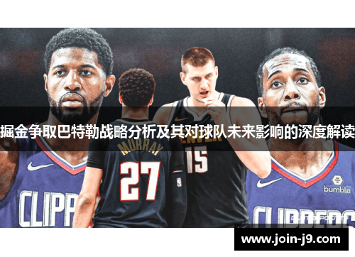 掘金争取巴特勒战略分析及其对球队未来影响的深度解读 掘金争取巴特勒战略分析及其对球队未来影响的深度解读