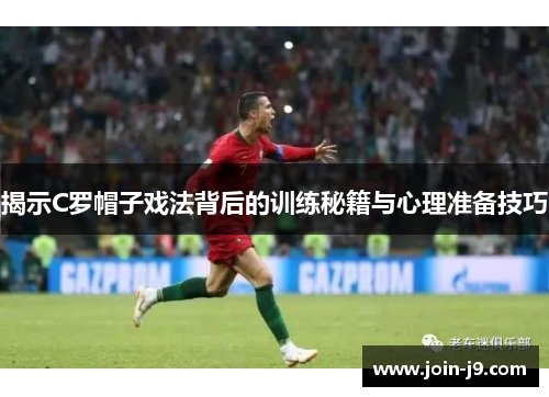 揭示C罗帽子戏法背后的训练秘籍与心理准备技巧 揭示C罗帽子戏法背后的训练秘籍与心理准备技巧