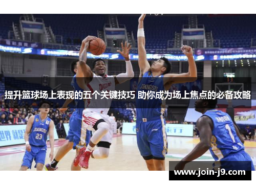 提升篮球场上表现的五个关键技巧 助你成为场上焦点的必备攻略 提升篮球场上表现的五个关键技巧 助你成为场上焦点的必备攻略