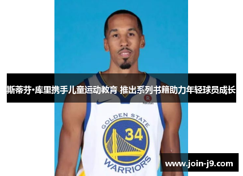 斯蒂芬·库里携手儿童运动教育 推出系列书籍助力年轻球员成长 斯蒂芬·库里携手儿童运动教育 推出系列书籍助力年轻球员成长