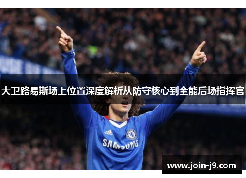 大卫路易斯场上位置深度解析从防守核心到全能后场指挥官