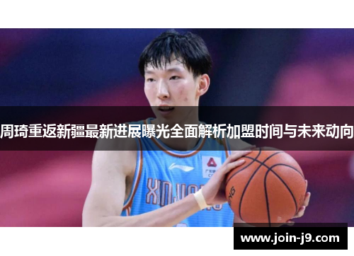周琦重返新疆最新进展曝光全面解析加盟时间与未来动向 周琦重返新疆最新进展曝光全面解析加盟时间与未来动向