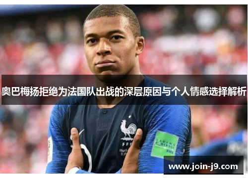 奥巴梅扬拒绝为法国队出战的深层原因与个人情感选择解析 奥巴梅扬拒绝为法国队出战的深层原因与个人情感选择解析
