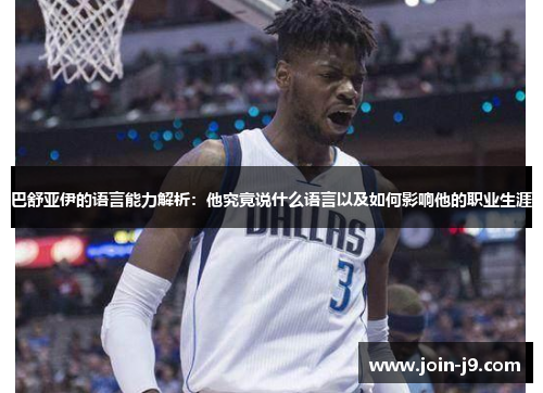 巴舒亚伊的语言能力解析:他究竟说什么语言以及如何影响他的职业生涯 巴舒亚伊的语言能力解析:他究竟说什么语言以及如何影响他的职业生涯