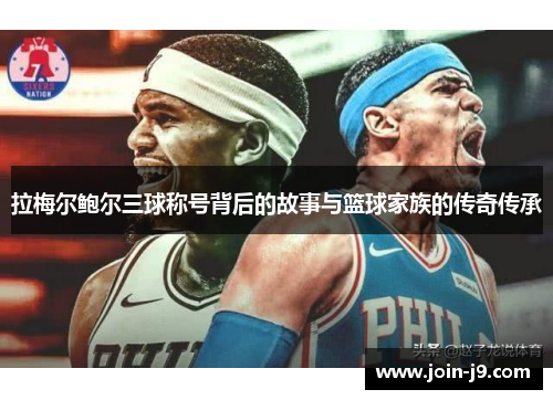 拉梅尔鲍尔三球称号背后的故事与篮球家族的传奇传承 拉梅尔鲍尔三球称号背后的故事与篮球家族的传奇传承