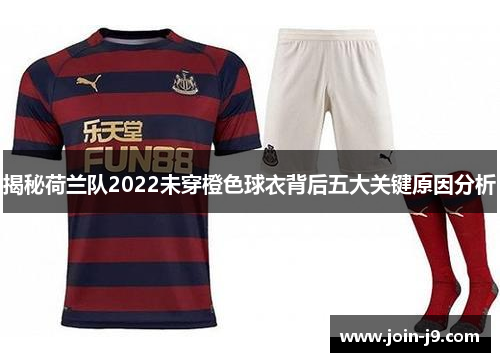 揭秘荷兰队2022未穿橙色球衣背后五大关键原因分析 揭秘荷兰队2022未穿橙色球衣背后五大关键原因分析