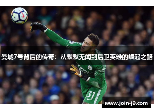 曼城7号背后的传奇:从默默无闻到后卫英雄的崛起之路 曼城7号背后的传奇:从默默无闻到后卫英雄的崛起之路