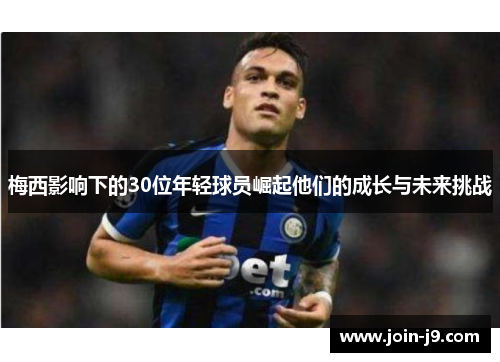 梅西影响下的30位年轻球员崛起他们的成长与未来挑战