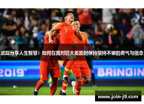 武磊分享人生智慧：如何在面对巨大差距时保持坚持不懈的勇气与信念