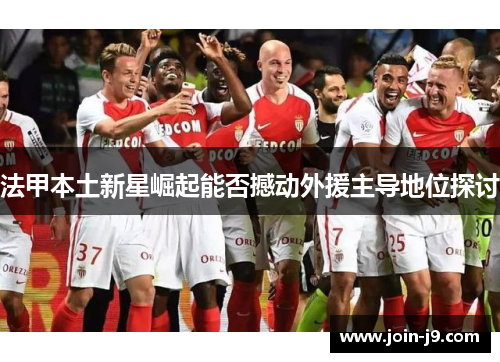 法甲本土新星崛起能否撼动外援主导地位探讨
