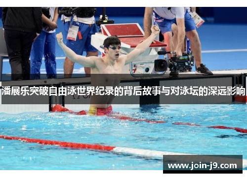潘展乐突破自由泳世界纪录的背后故事与对泳坛的深远影响
