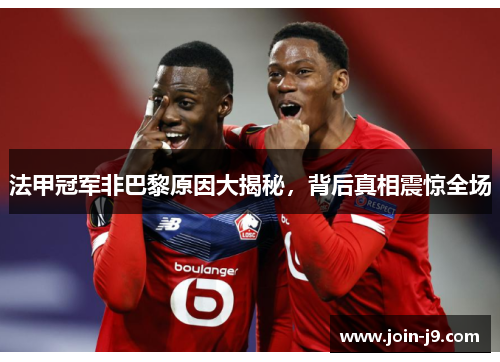 法甲冠军非巴黎原因大揭秘，背后真相震惊全场