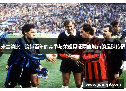 米兰德比：跨越百年的竞争与荣耀见证两座城市的足球传奇