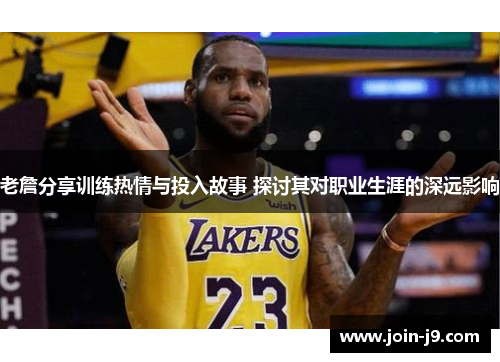 老詹分享训练热情与投入故事 探讨其对职业生涯的深远影响 老詹分享训练热情与投入故事 探讨其对职业生涯的深远影响
