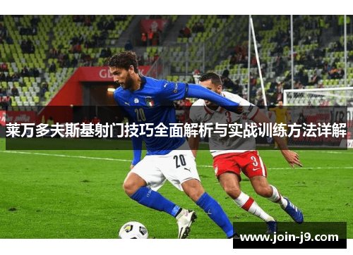 莱万多夫斯基射门技巧全面解析与实战训练方法详解