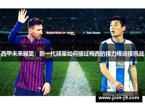 西甲未来展望：新一代球星如何接过梅西的接力棒迎接挑战