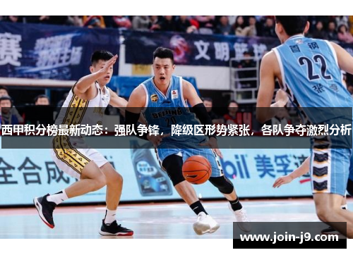 西甲积分榜最新动态：强队争锋，降级区形势紧张，各队争夺激烈分析