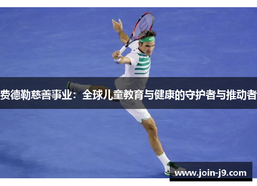 费德勒慈善事业：全球儿童教育与健康的守护者与推动者