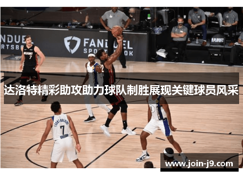 达洛特精彩助攻助力球队制胜展现关键球员风采 达洛特精彩助攻助力球队制胜展现关键球员风采