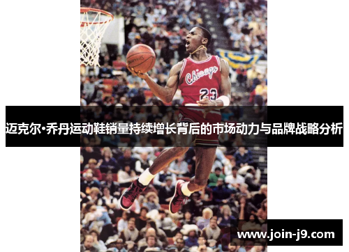 迈克尔·乔丹运动鞋销量持续增长背后的市场动力与品牌战略分析