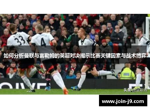如何分析曼联与富勒姆的英超对决揭示比赛关键因素与战术博弈