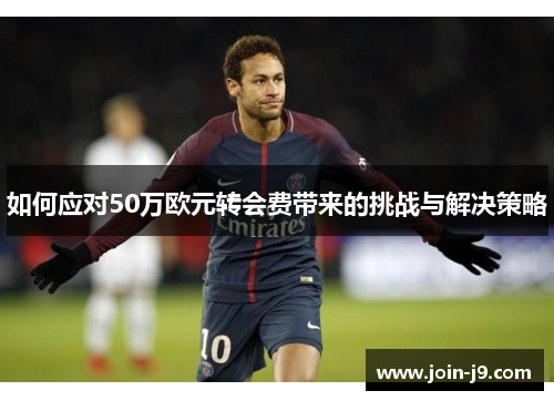 如何应对50万欧元转会费带来的挑战与解决策略