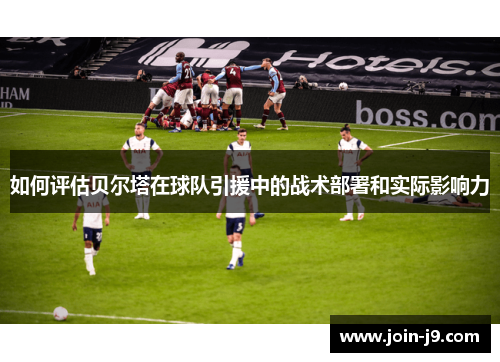 如何评估贝尔塔在球队引援中的战术部署和实际影响力