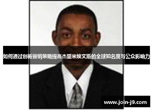 如何通过创新营销策略提高杰里米埃文斯的全球知名度与公众影响力