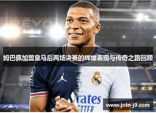 姆巴佩加盟皇马后两场决赛的辉煌表现与传奇之路回顾