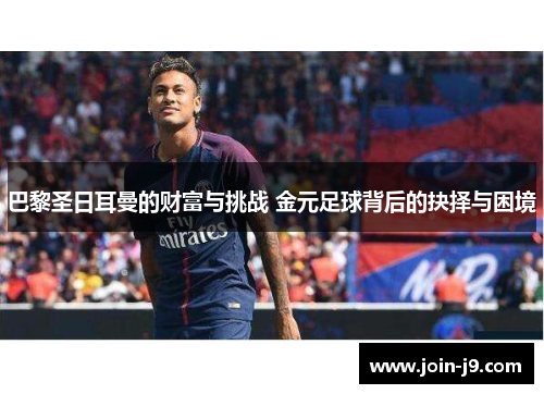 巴黎圣日耳曼的财富与挑战 金元足球背后的抉择与困境