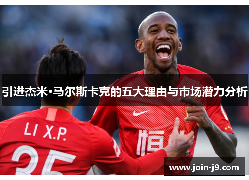 引进杰米·马尔斯卡克的五大理由与市场潜力分析