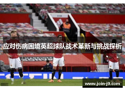 应对伤病困境英超球队战术革新与挑战探析