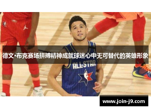 德文·布克赛场拼搏精神成就球迷心中无可替代的英雄形象