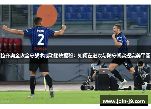 拉齐奥全攻全守战术成功秘诀揭秘：如何在进攻与防守间实现完美平衡