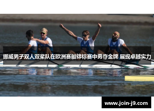挪威男子双人双桨队在欧洲赛艇锦标赛中勇夺金牌 展现卓越实力