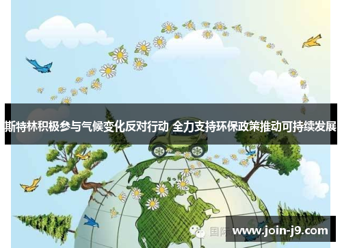 斯特林积极参与气候变化反对行动 全力支持环保政策推动可持续发展